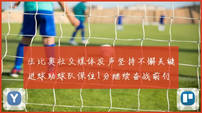 法比奥社交媒体发声坚持不懈关键进球助球队保住1分继续奋战前行