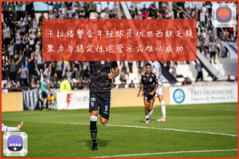 卡拉格警告年轻球员切尔西缺乏凝聚力与稳定性运营方式难以成功