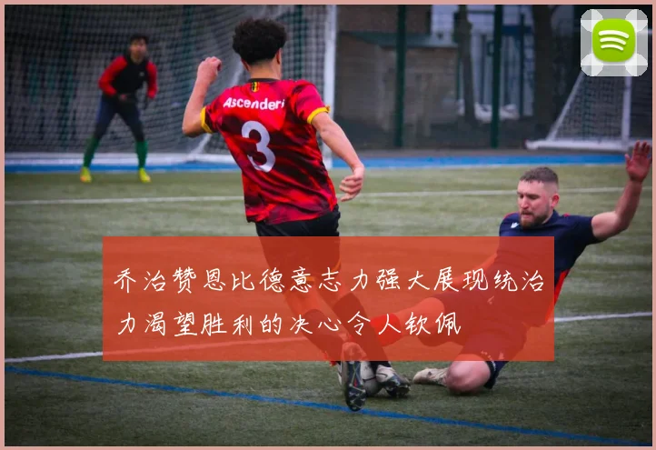 乔治赞恩比德意志力强大展现统治力渴望胜利的决心令人钦佩