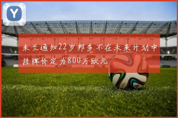 米兰通知22岁邦多不在未来计划中挂牌价定为800万欧元
