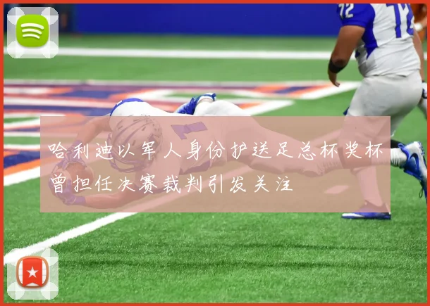 哈利迪以军人身份护送足总杯奖杯曾担任决赛裁判引发关注